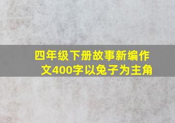 四年级下册故事新编作文400字以兔子为主角