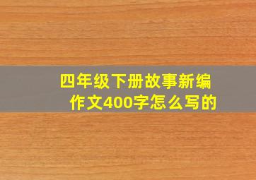 四年级下册故事新编作文400字怎么写的