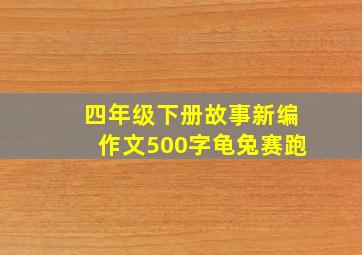 四年级下册故事新编作文500字龟兔赛跑