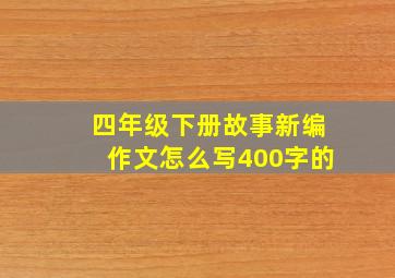 四年级下册故事新编作文怎么写400字的