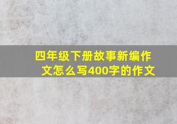 四年级下册故事新编作文怎么写400字的作文