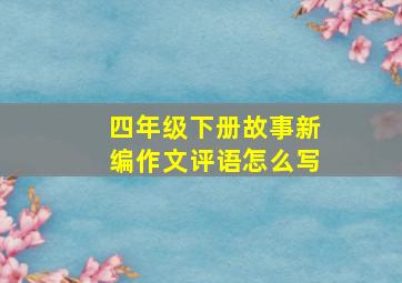 四年级下册故事新编作文评语怎么写