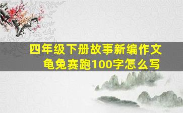 四年级下册故事新编作文龟兔赛跑100字怎么写