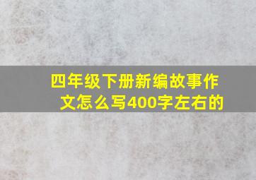 四年级下册新编故事作文怎么写400字左右的