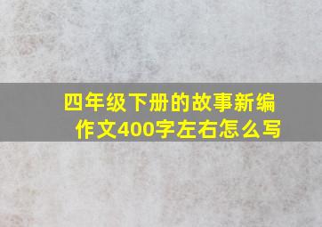 四年级下册的故事新编作文400字左右怎么写