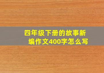 四年级下册的故事新编作文400字怎么写