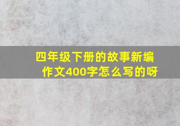 四年级下册的故事新编作文400字怎么写的呀