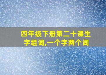 四年级下册第二十课生字组词,一个字两个词