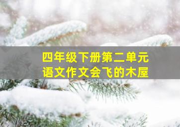 四年级下册第二单元语文作文会飞的木屋