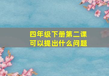 四年级下册第二课可以提出什么问题