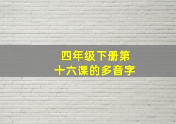 四年级下册第十六课的多音字