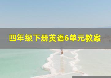 四年级下册英语6单元教案