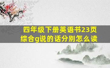 四年级下册英语书23页综合g说的话分别怎么读