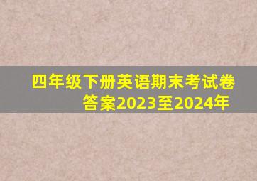 四年级下册英语期末考试卷答案2023至2024年