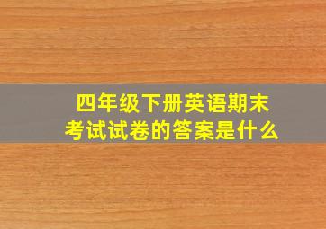 四年级下册英语期末考试试卷的答案是什么