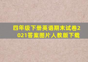 四年级下册英语期末试卷2021答案图片人教版下载