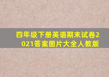 四年级下册英语期末试卷2021答案图片大全人教版