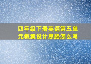 四年级下册英语第五单元教案设计思路怎么写