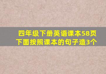 四年级下册英语课本58页下面按照课本的句子造3个