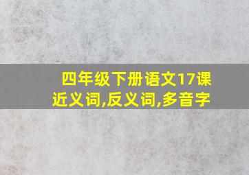 四年级下册语文17课近义词,反义词,多音字