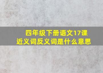 四年级下册语文17课近义词反义词是什么意思