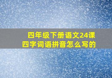 四年级下册语文24课四字词语拼音怎么写的