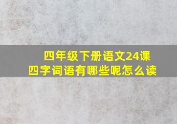 四年级下册语文24课四字词语有哪些呢怎么读