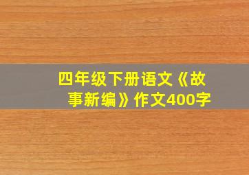 四年级下册语文《故事新编》作文400字