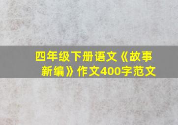 四年级下册语文《故事新编》作文400字范文