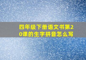 四年级下册语文书第20课的生字拼音怎么写