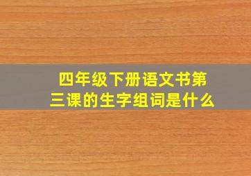 四年级下册语文书第三课的生字组词是什么