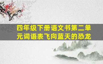 四年级下册语文书第二单元词语表飞向蓝天的恐龙