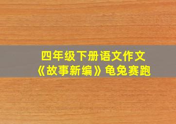 四年级下册语文作文《故事新编》龟兔赛跑