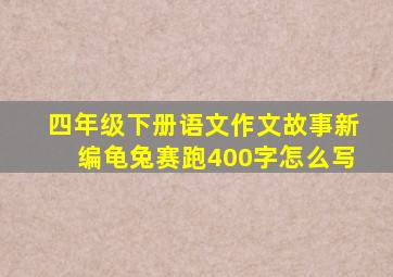 四年级下册语文作文故事新编龟兔赛跑400字怎么写