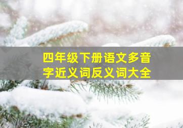 四年级下册语文多音字近义词反义词大全