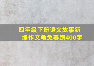 四年级下册语文故事新编作文龟兔赛跑400字