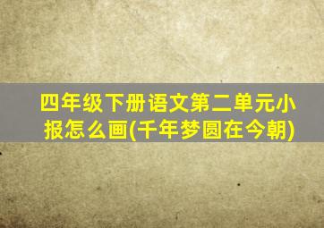 四年级下册语文第二单元小报怎么画(千年梦圆在今朝)