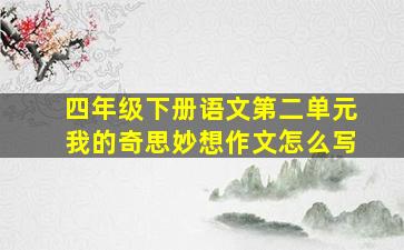 四年级下册语文第二单元我的奇思妙想作文怎么写