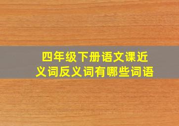 四年级下册语文课近义词反义词有哪些词语