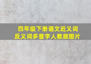 四年级下册语文近义词反义词多音字人教版图片