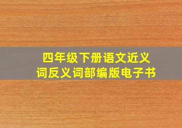 四年级下册语文近义词反义词部编版电子书