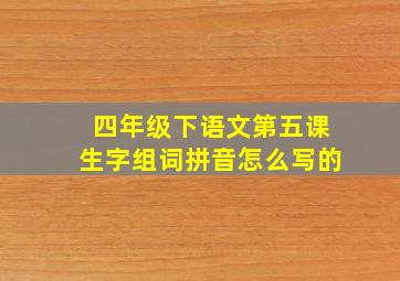 四年级下语文第五课生字组词拼音怎么写的