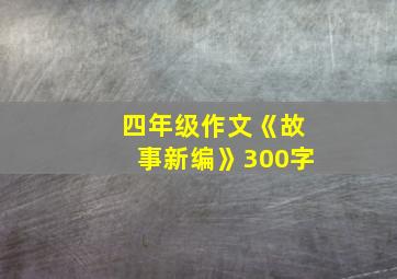 四年级作文《故事新编》300字