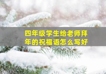 四年级学生给老师拜年的祝福语怎么写好