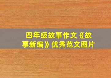 四年级故事作文《故事新编》优秀范文图片