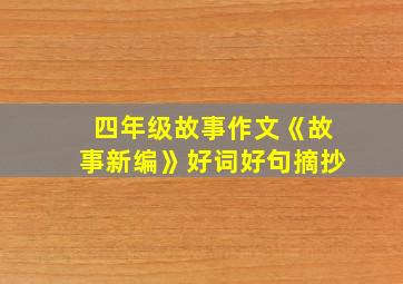 四年级故事作文《故事新编》好词好句摘抄