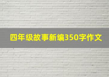 四年级故事新编350字作文