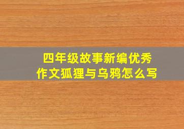 四年级故事新编优秀作文狐狸与乌鸦怎么写