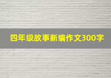 四年级故事新编作文300字