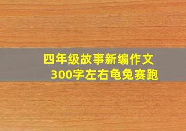 四年级故事新编作文300字左右龟兔赛跑